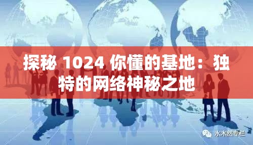 探秘 1024 你懂的基地：独特的网络神秘之地
