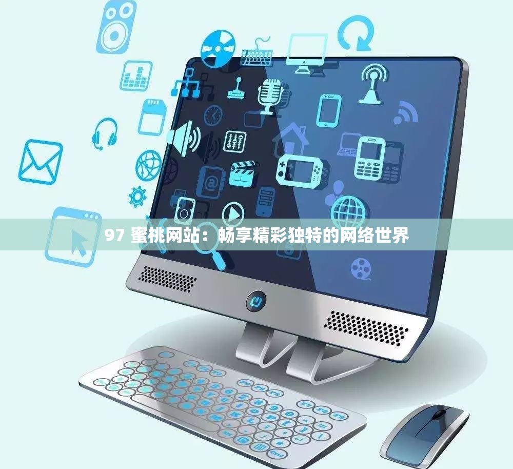 97 蜜桃网站：畅享精彩独特的网络世界