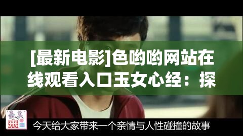 [最新电影]色哟哟网站在线观看入口玉女心经：探寻人性与情感的纠葛