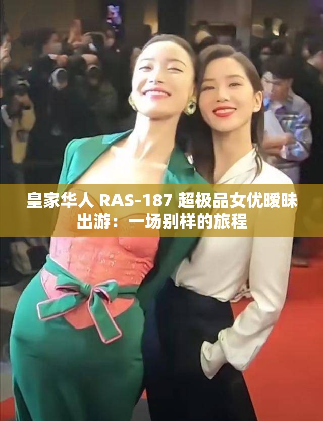 皇家华人 RAS-187 超极品女优暧昧出游：一场别样的旅程