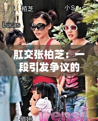 肛交张柏芝：一段引发争议的娱乐往事