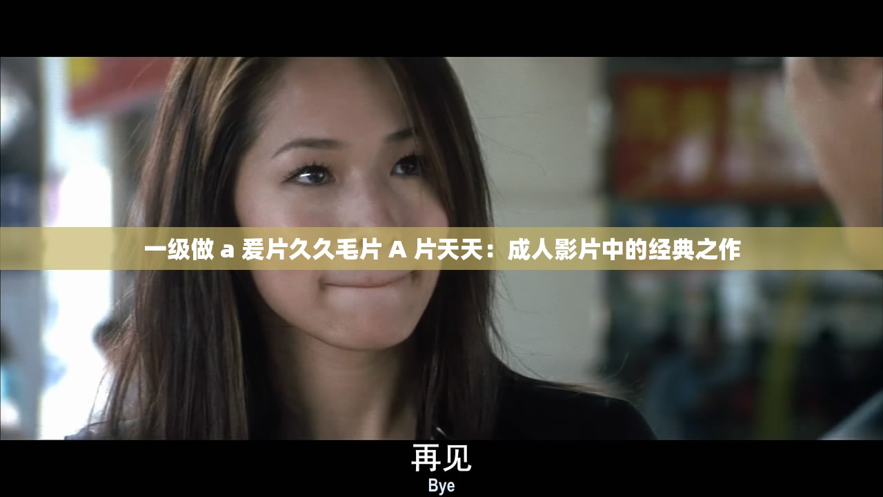 一级做 a 爰片久久毛片 A 片天天：成人影片中的经典之作