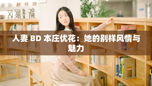 人妻 BD 本庄优花：她的别样风情与魅力