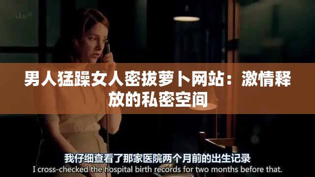 男人猛躁女人密拔萝卜网站：激情释放的私密空间