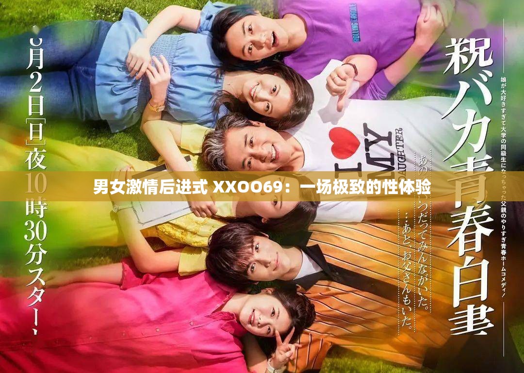 男女激情后进式 XXOO69：一场极致的性体验