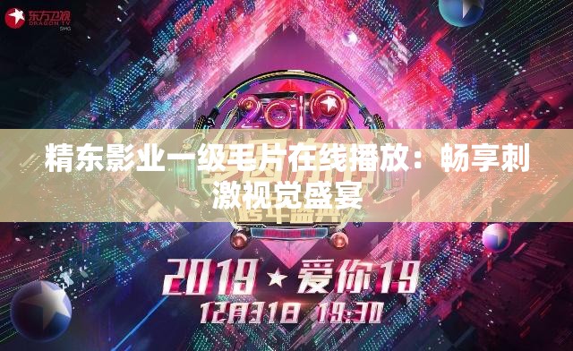 精东影业一级毛片在线播放：畅享刺激视觉盛宴