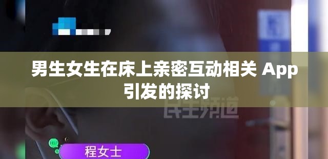 男生女生在床上亲密互动相关 App 引发的探讨