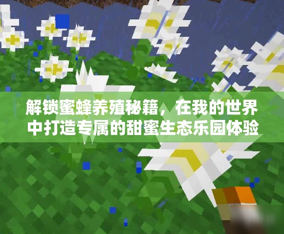 解锁蜜蜂养殖秘籍，在我的世界中打造专属的甜蜜生态乐园体验
