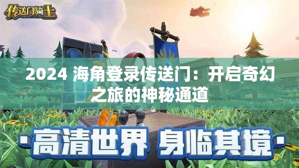2024 海角登录传送门：开启奇幻之旅的神秘通道