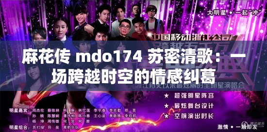 麻花传 mdo174 苏密清歌：一场跨越时空的情感纠葛