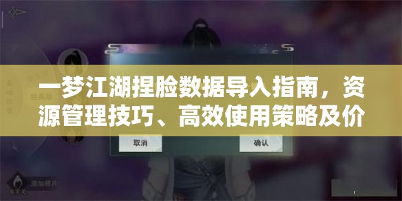 一梦江湖捏脸数据导入指南，资源管理技巧、高效使用策略及价值最大化方法