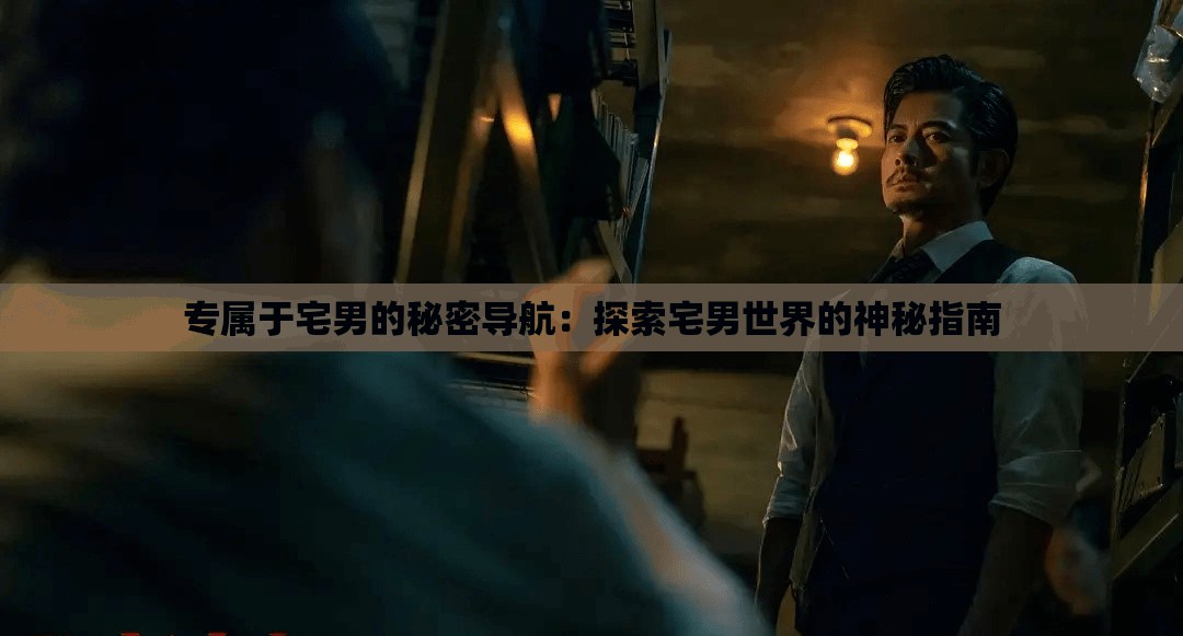 专属于宅男的秘密导航：探索宅男世界的神秘指南