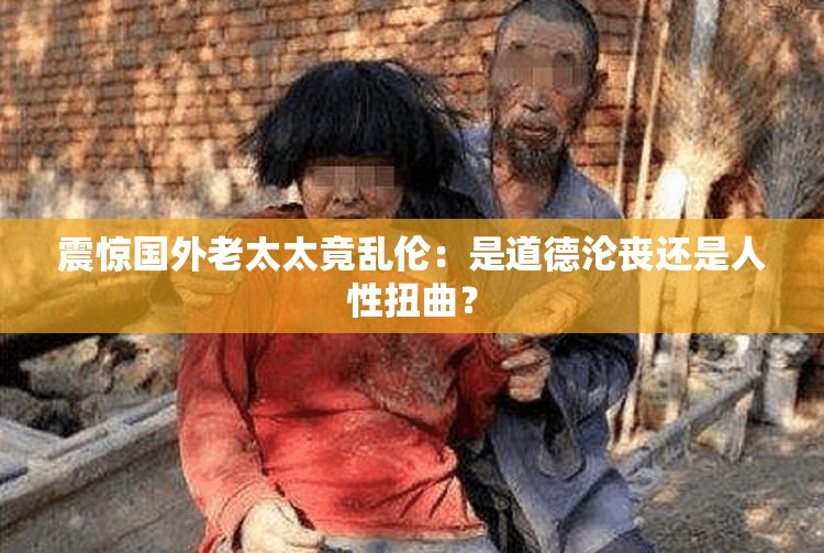 震惊国外老太太竟乱伦：是道德沦丧还是人性扭曲？