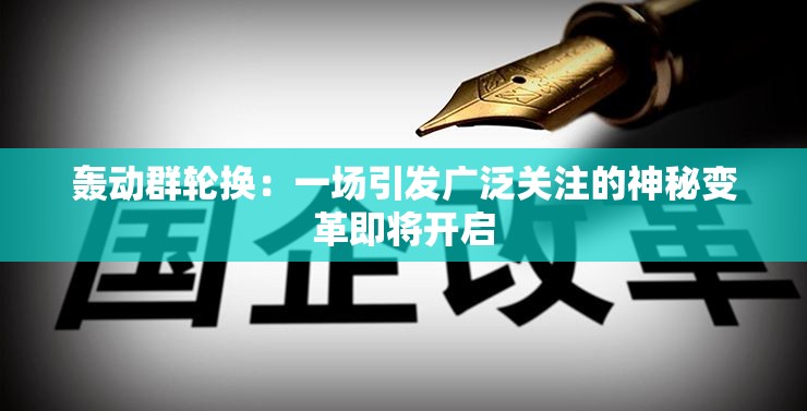 轰动群轮换：一场引发广泛关注的神秘变革即将开启