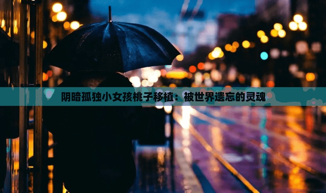 阴暗孤独小女孩桃子移植：被世界遗忘的灵魂