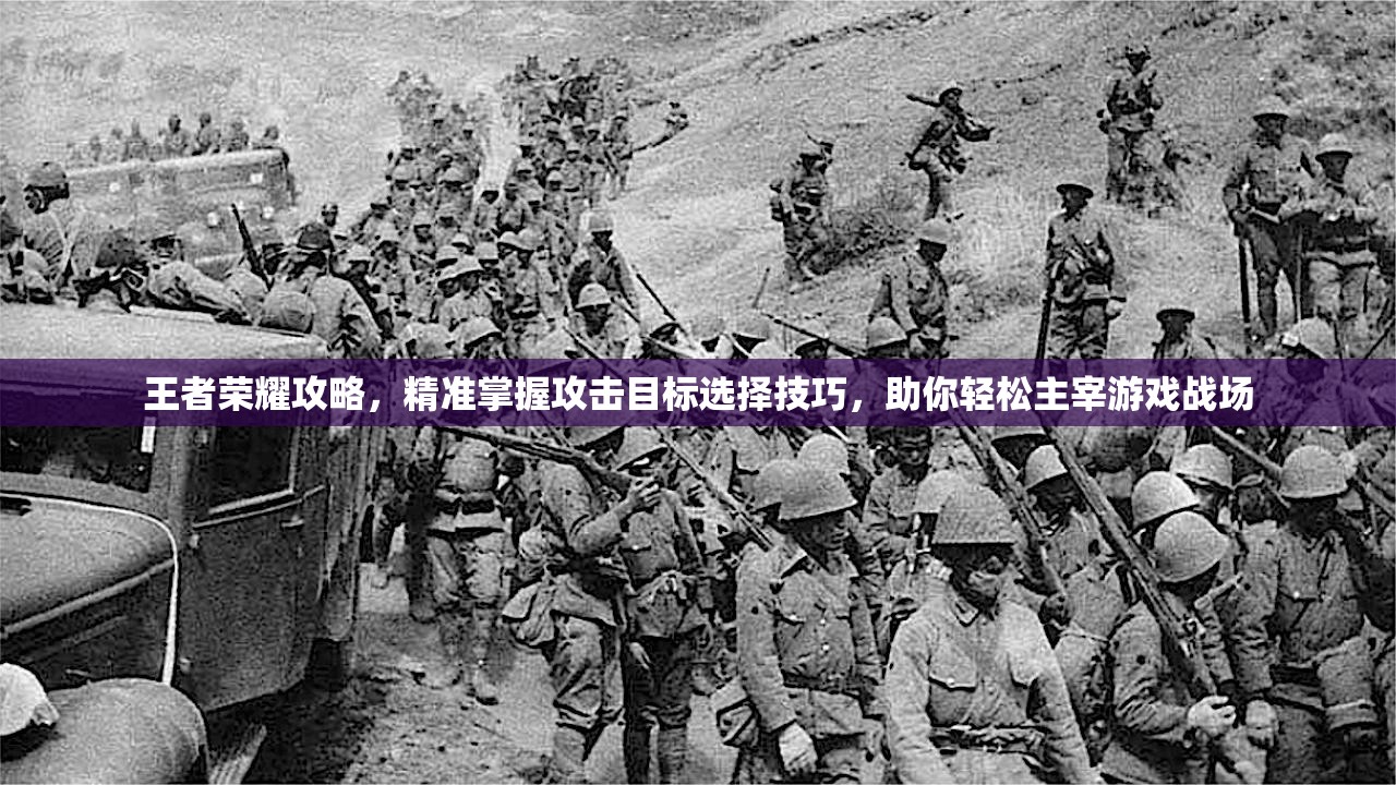 王者荣耀攻略，精准掌握攻击目标选择技巧，助你轻松主宰游戏战场
