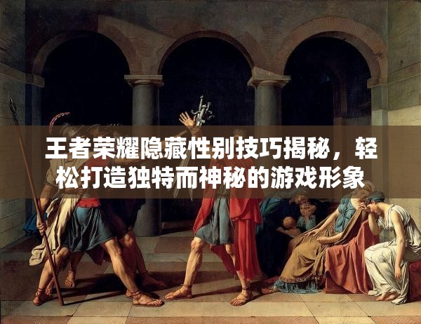 王者荣耀隐藏性别技巧揭秘，轻松打造独特而神秘的游戏形象
