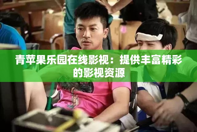 青苹果乐园在线影视：提供丰富精彩的影视资源