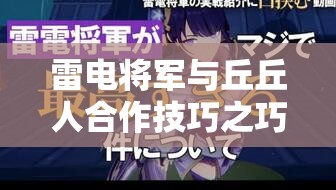 雷电将军与丘丘人合作技巧之巧妙运用探讨