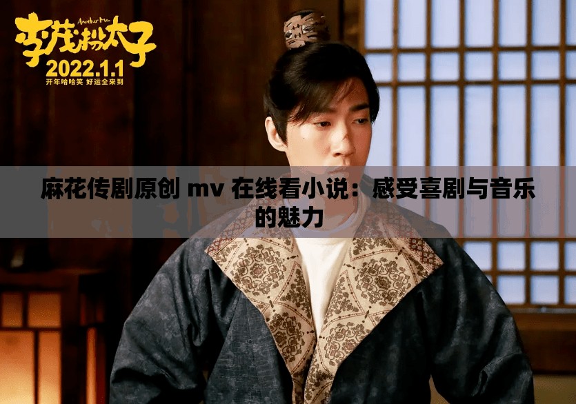 麻花传剧原创 mv 在线看小说：感受喜剧与音乐的魅力