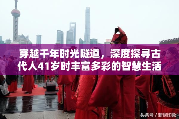 穿越千年时光隧道，深度探寻古代人41岁时丰富多彩的智慧生活面貌