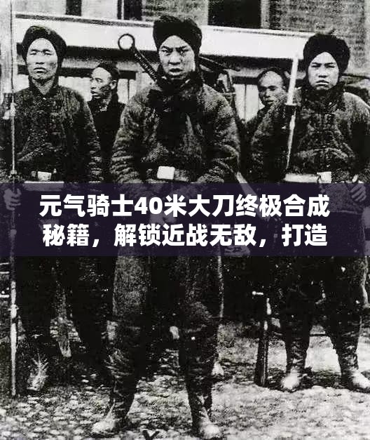 元气骑士40米大刀终极合成秘籍，解锁近战无敌，打造专属终极神器