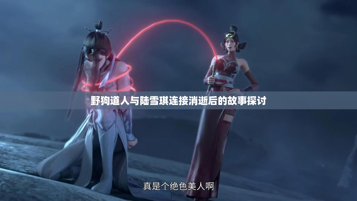 野狗道人与陆雪琪连接消逝后的故事探讨
