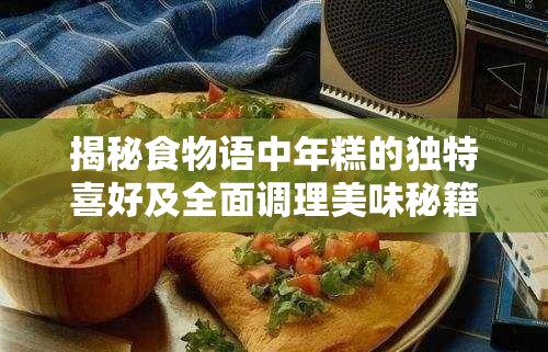 揭秘食物语中年糕的独特喜好及全面调理美味秘籍