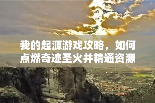 我的起源游戏攻略，如何点燃奇迹圣火并精通资源管理的艺术