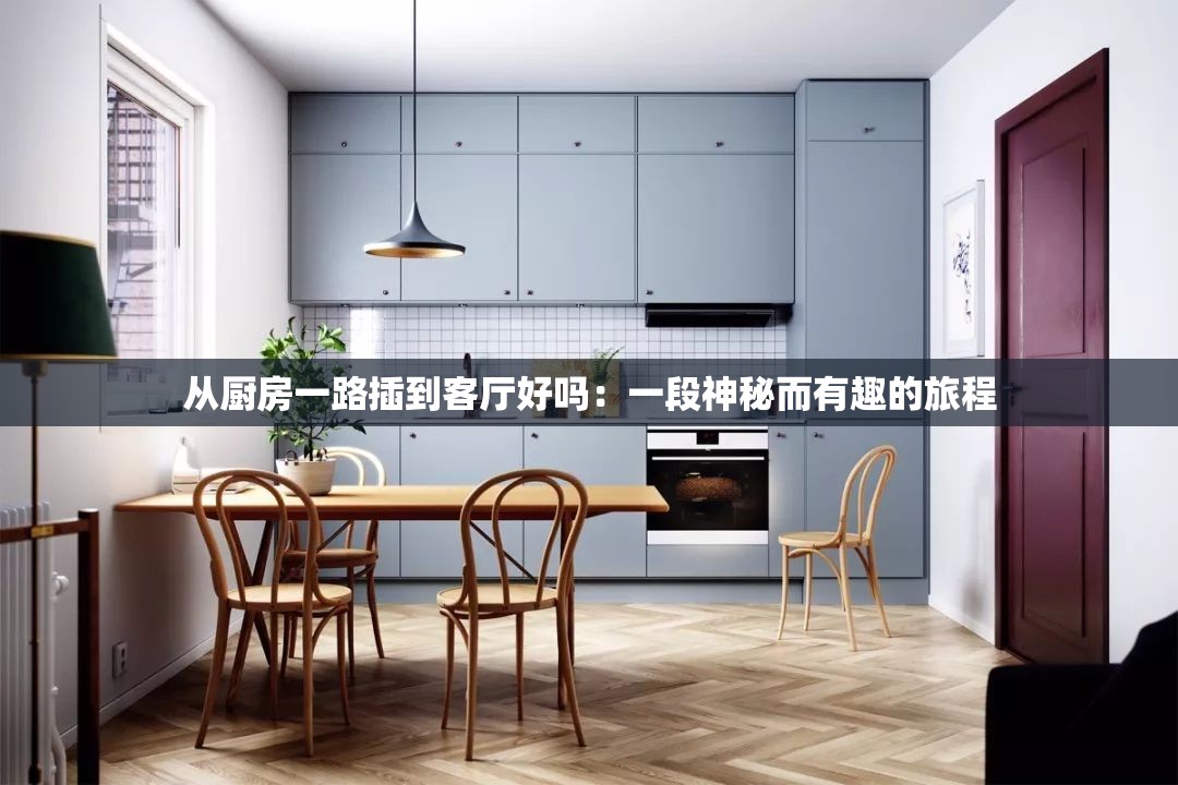 从厨房一路插到客厅好吗：一段神秘而有趣的旅程