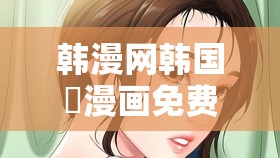 韩漫网韩国汚漫画免费畅享精彩漫世界