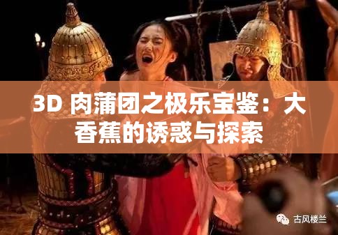 3D 肉蒲团之极乐宝鉴：大香蕉的诱惑与探索