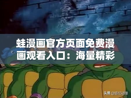 蛙漫画官方页面免费漫画观看入口：海量精彩漫画等你来看