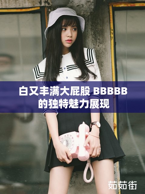 白又丰满大屁股 BBBBB 的独特魅力展现