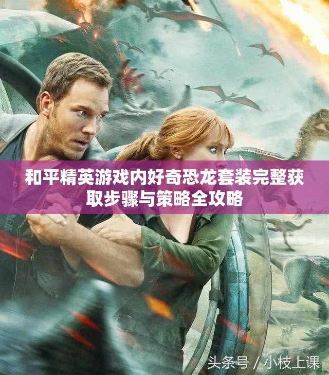 和平精英游戏内好奇恐龙套装完整获取步骤与策略全攻略