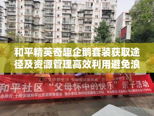 和平精英奇趣企鹅套装获取途径及资源管理高效利用避免浪费全攻略