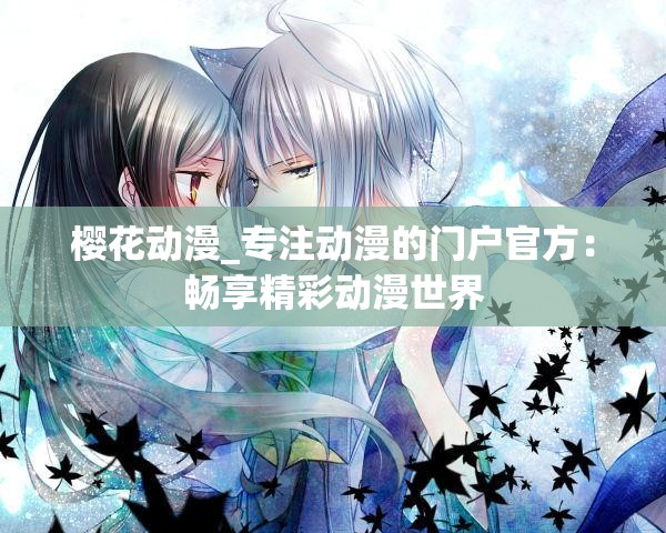 樱花动漫_专注动漫的门户官方：畅享精彩动漫世界