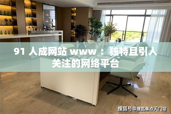91 人成网站 www ：独特且引人关注的网络平台
