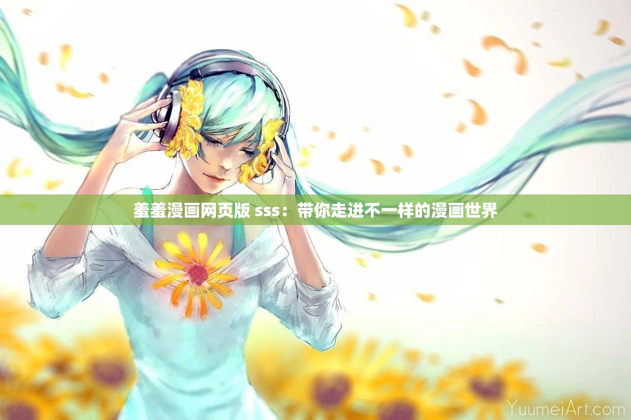 羞羞漫画网页版 sss：带你走进不一样的漫画世界