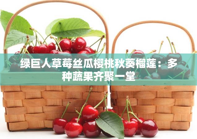 绿巨人草莓丝瓜樱桃秋葵榴莲：多种蔬果齐聚一堂