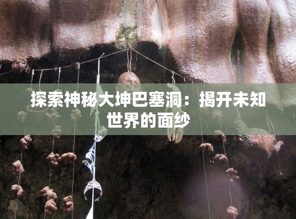 探索神秘大坤巴塞洞：揭开未知世界的面纱