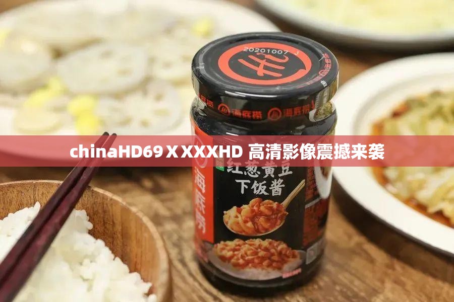 chinaHD69ⅩXXXHD 高清影像震撼来袭