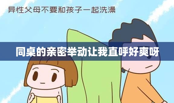 同桌的亲密举动让我直呼好爽呀