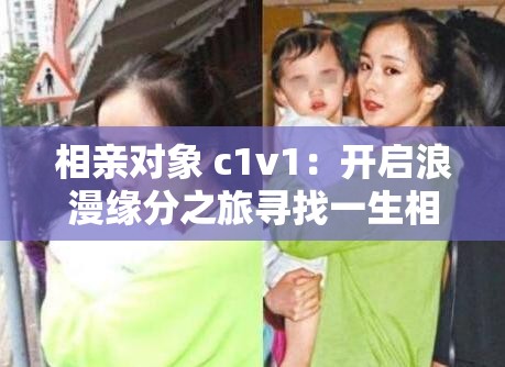相亲对象 c1v1：开启浪漫缘分之旅寻找一生相伴之人