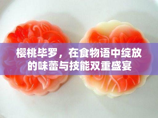樱桃毕罗，在食物语中绽放的味蕾与技能双重盛宴