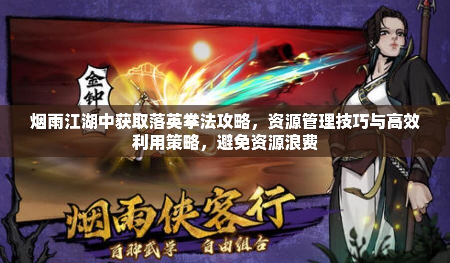 烟雨江湖中获取落英拳法攻略，资源管理技巧与高效利用策略，避免资源浪费