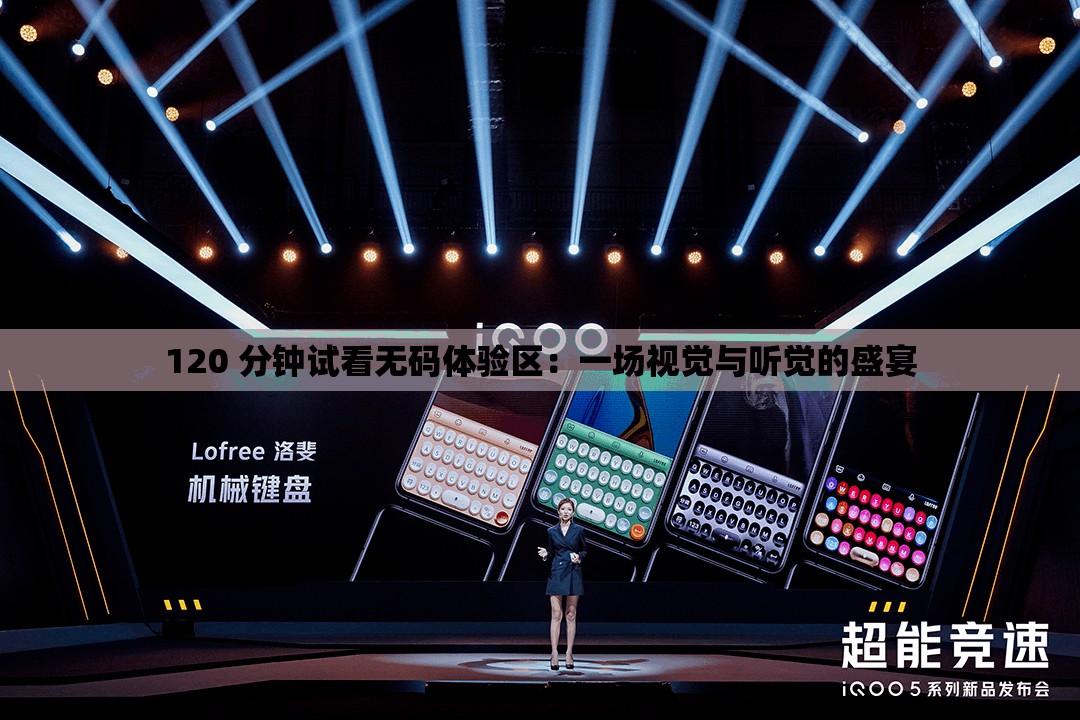 120 分钟试看无码体验区：一场视觉与听觉的盛宴