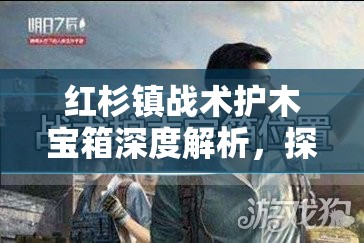 红杉镇战术护木宝箱深度解析，探险家必备的全面寻宝策略与指南