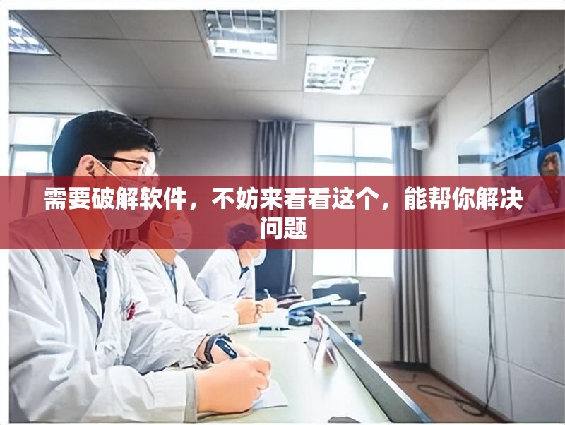 需要破解软件，不妨来看看这个，能帮你解决问题