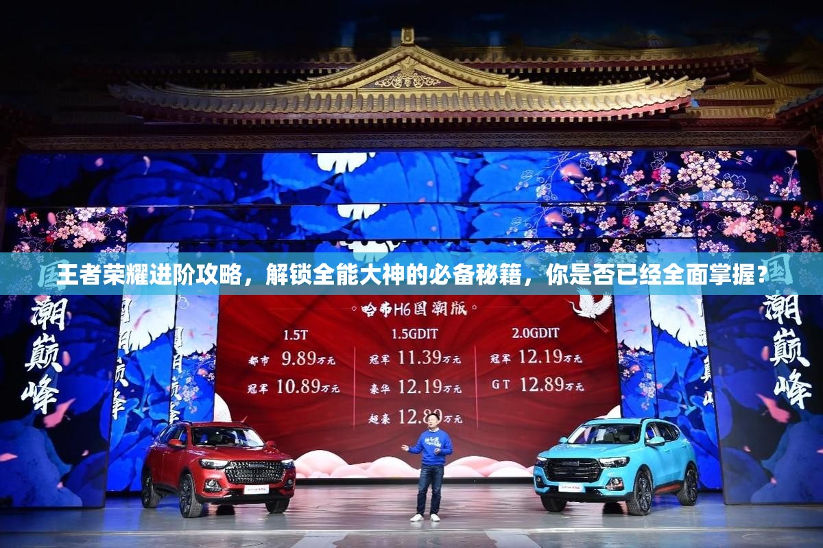 王者荣耀进阶攻略，解锁全能大神的必备秘籍，你是否已经全面掌握？